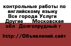 контрольные работы по английскому языку - Все города Услуги » Другие   . Московская обл.,Долгопрудный г.